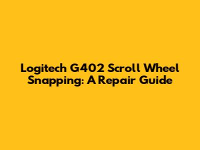 Logitech G402 Scroll Wheel Snapping: A Repair Guide
