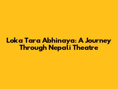 Loka Tara Abhinaya: A Journey Through Nepali Theatre