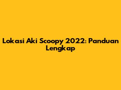 Lokasi Aki Scoopy 2022: Panduan Lengkap