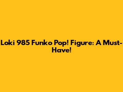 Loki 985 Funko Pop! Figure: A Must-Have!