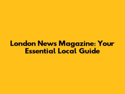 London News Magazine: Your Essential Local Guide