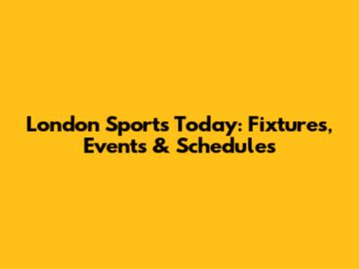London Sports Today: Fixtures, Events & Schedules