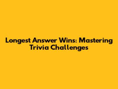 Longest Answer Wins: Mastering Trivia Challenges