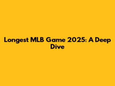 Longest MLB Game 2025: A Deep Dive