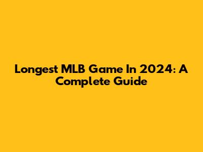 Longest MLB Game In 2024: A Complete Guide
