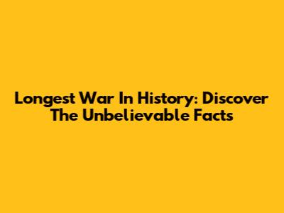 Longest War In History: Discover The Unbelievable Facts