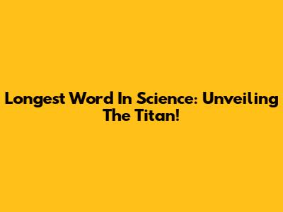 Longest Word In Science: Unveiling The Titan!