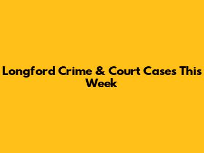 Longford Crime & Court Cases This Week
