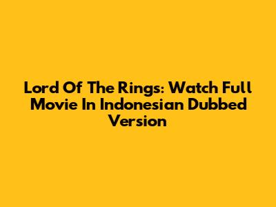 Lord Of The Rings: Watch Full Movie In Indonesian Dubbed Version