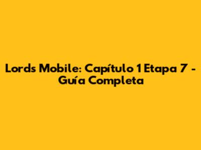 Lords Mobile: Capítulo 1 Etapa 7 - Guía Completa