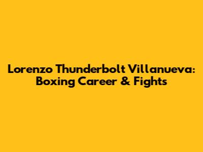 Lorenzo 'Thunderbolt' Villanueva: Boxing Career & Fights