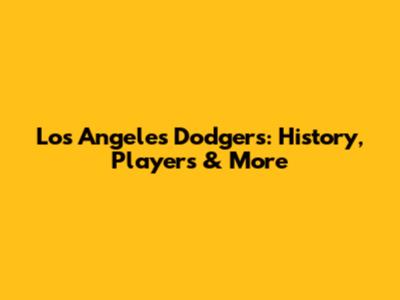 Los Angeles Dodgers: History, Players & More