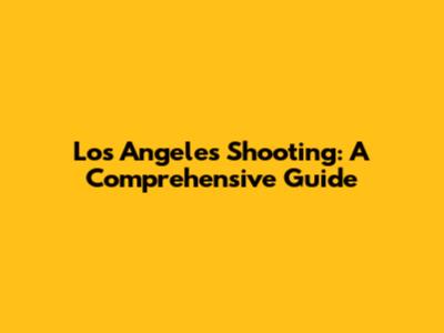 Los Angeles Shooting: A Comprehensive Guide