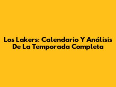 Los Lakers: Calendario Y Análisis De La Temporada Completa