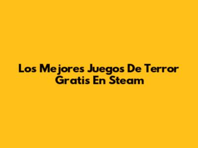 Los Mejores Juegos De Terror Gratis En Steam