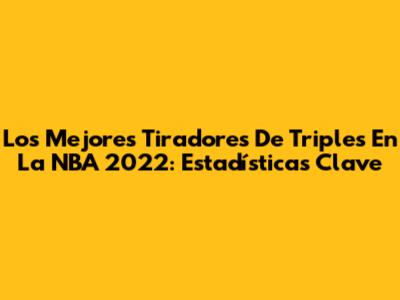 Los Mejores Tiradores De Triples En La NBA 2022: Estadísticas Clave