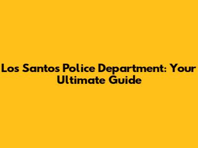 Los Santos Police Department: Your Ultimate Guide