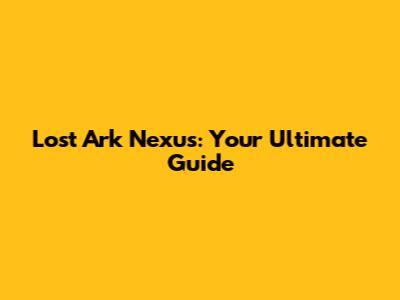 Lost Ark Nexus: Your Ultimate Guide