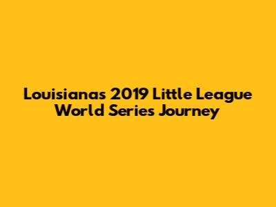 Louisiana's 2019 Little League World Series Journey