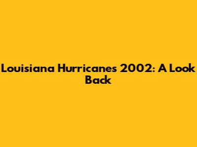 Louisiana Hurricanes 2002: A Look Back