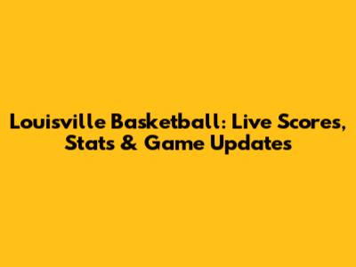 Louisville Basketball: Live Scores, Stats & Game Updates