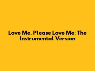 Love Me, Please Love Me: The Instrumental Version