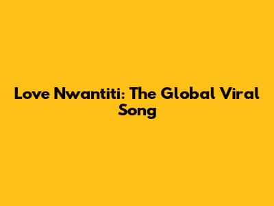 Love Nwantiti: The Global Viral Song