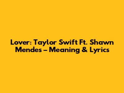 Lover: Taylor Swift Ft. Shawn Mendes – Meaning & Lyrics