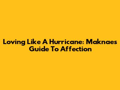 Loving Like A Hurricane: Maknae's Guide To Affection