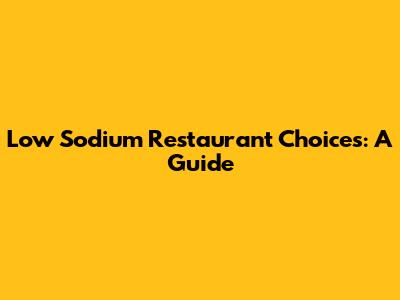 Low Sodium Restaurant Choices: A Guide