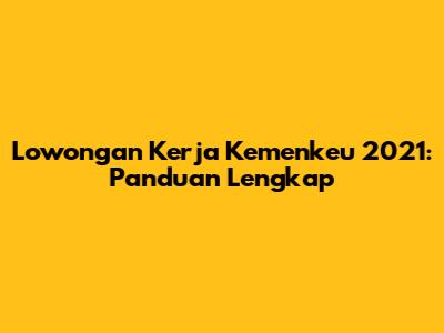 Lowongan Kerja Kemenkeu 2021: Panduan Lengkap