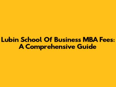 Lubin School Of Business MBA Fees: A Comprehensive Guide