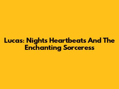 Lucas: Night's Heartbeats And The Enchanting Sorceress