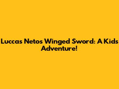 Luccas Neto's Winged Sword: A Kid's Adventure!
