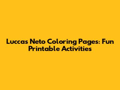 Luccas Neto Coloring Pages: Fun Printable Activities