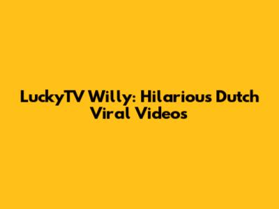 LuckyTV Willy: Hilarious Dutch Viral Videos
