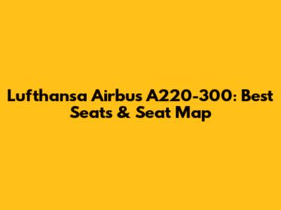 Lufthansa Airbus A220-300: Best Seats & Seat Map