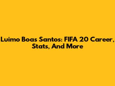 Luimo Boas Santos: FIFA 20 Career, Stats, And More