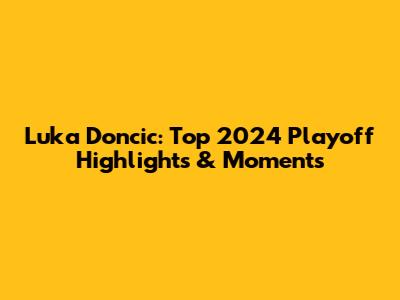 Luka Doncic: Top 2024 Playoff Highlights & Moments