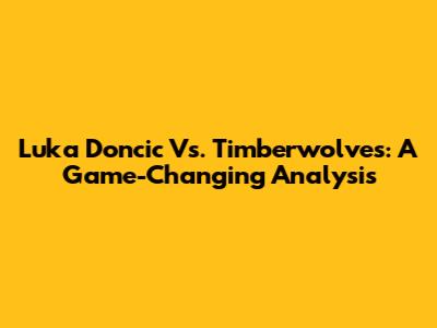 Luka Doncic Vs. Timberwolves: A Game-Changing Analysis