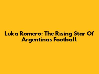 Luka Romero: The Rising Star Of Argentina's Football