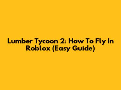 Lumber Tycoon 2: How To Fly In Roblox (Easy Guide)