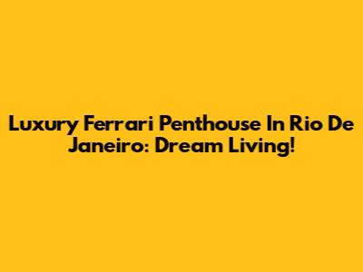 Luxury Ferrari Penthouse In Rio De Janeiro: Dream Living!