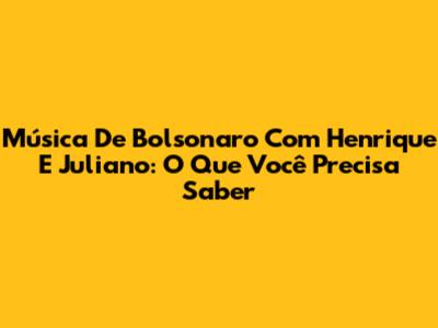 Música De Bolsonaro Com Henrique E Juliano: O Que Você Precisa Saber
