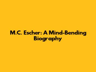 M.C. Escher: A Mind-Bending Biography