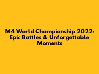 M4 World Championship 2022: Epic Battles & Unforgettable Moments
