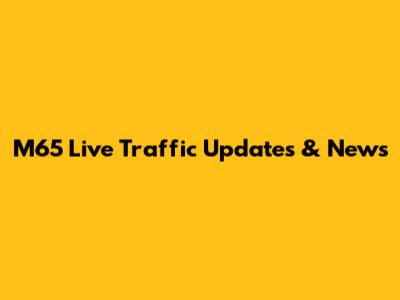 M65 Live Traffic Updates & News