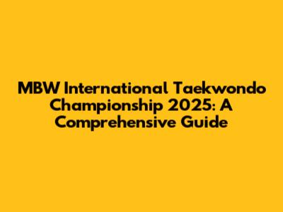 MBW International Taekwondo Championship 2025: A Comprehensive Guide