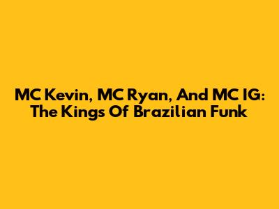 MC Kevin, MC Ryan, And MC IG: The Kings Of Brazilian Funk