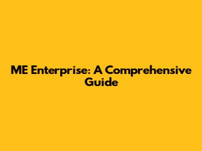 ME Enterprise: A Comprehensive Guide
